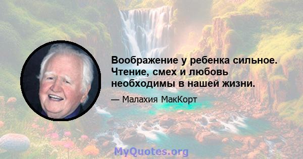 Воображение у ребенка сильное. Чтение, смех и любовь необходимы в нашей жизни.