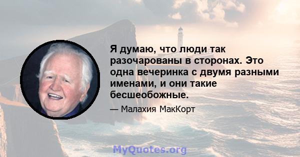 Я думаю, что люди так разочарованы в сторонах. Это одна вечеринка с двумя разными именами, и они такие бесшеобожные.