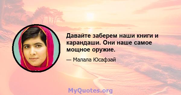 Давайте заберем наши книги и карандаши. Они наше самое мощное оружие.