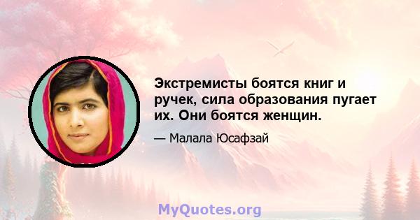 Экстремисты боятся книг и ручек, сила образования пугает их. Они боятся женщин.