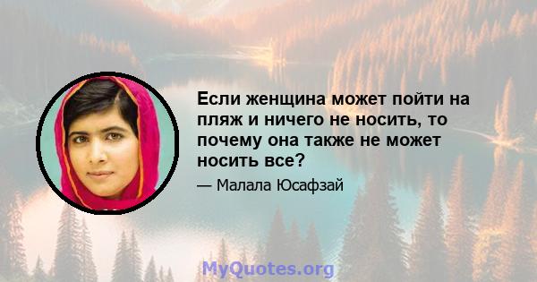 Если женщина может пойти на пляж и ничего не носить, то почему она также не может носить все?