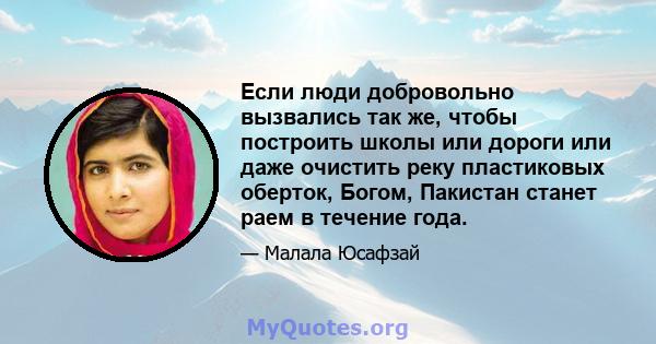 Если люди добровольно вызвались так же, чтобы построить школы или дороги или даже очистить реку пластиковых оберток, Богом, Пакистан станет раем в течение года.