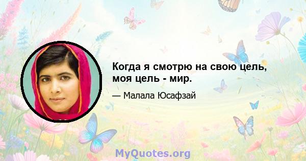 Когда я смотрю на свою цель, моя цель - мир.