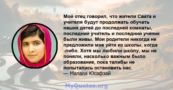 Мой отец говорил, что жители Свата и учителя будут продолжать обучать наших детей до последней комнаты, последний учитель и последний ученик были живы. Мои родители никогда не предложили мне уйти из школы, когда -либо.