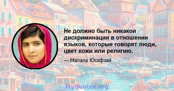 Не должно быть никакой дискриминации в отношении языков, которые говорят люди, цвет кожи или религию.