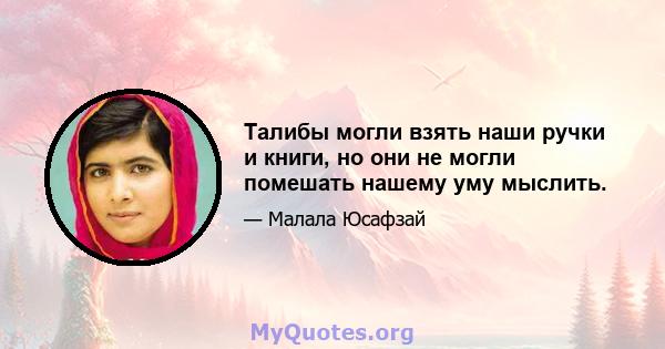 Талибы могли взять наши ручки и книги, но они не могли помешать нашему уму мыслить.