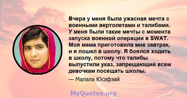 Вчера у меня была ужасная мечта с военными вертолетами и талибами. У меня были такие мечты с момента запуска военной операции в SWAT. Моя мама приготовила мне завтрак, и я пошел в школу. Я боялся ходить в школу, потому