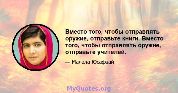 Вместо того, чтобы отправлять оружие, отправьте книги. Вместо того, чтобы отправлять оружие, отправьте учителей.