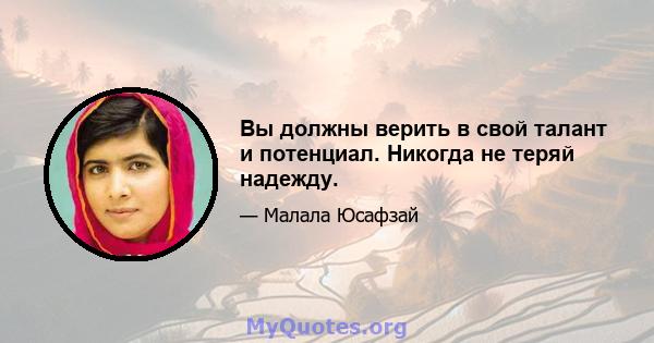 Вы должны верить в свой талант и потенциал. Никогда не теряй надежду.