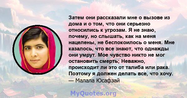 Затем они рассказали мне о вызове из дома и о том, что они серьезно относились к угрозам. Я не знаю, почему, но слышать, как на меня нацелены, не беспокоилось о меня. Мне казалось, что все знают, что однажды они умрут.