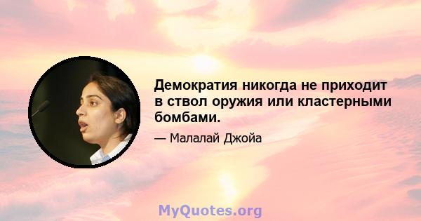 Демократия никогда не приходит в ствол оружия или кластерными бомбами.