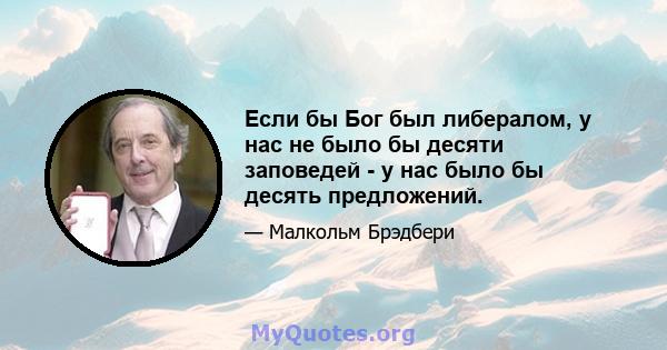 Если бы Бог был либералом, у нас не было бы десяти заповедей - у нас было бы десять предложений.