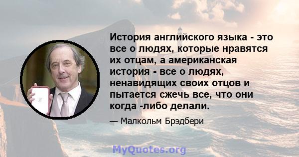 История английского языка - это все о людях, которые нравятся их отцам, а американская история - все о людях, ненавидящих своих отцов и пытается сжечь все, что они когда -либо делали.