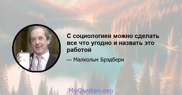 С социологией можно сделать все что угодно и назвать это работой