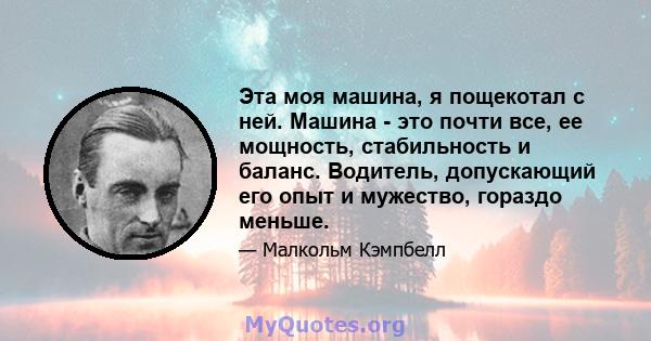 Эта моя машина, я пощекотал с ней. Машина - это почти все, ее мощность, стабильность и баланс. Водитель, допускающий его опыт и мужество, гораздо меньше.