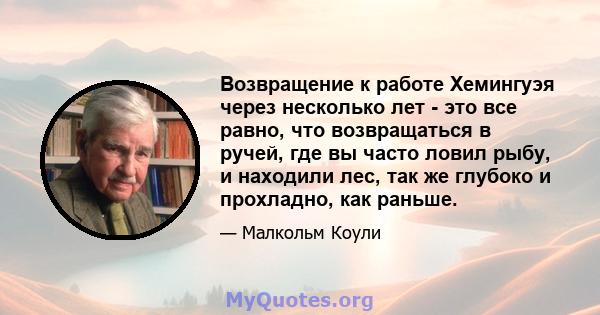 Возвращение к работе Хемингуэя через несколько лет - это все равно, что возвращаться в ручей, где вы часто ловил рыбу, и находили лес, так же глубоко и прохладно, как раньше.