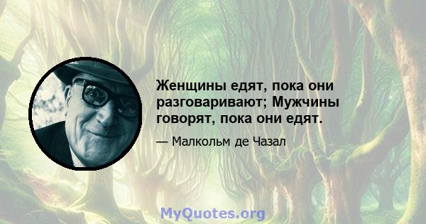 Женщины едят, пока они разговаривают; Мужчины говорят, пока они едят.