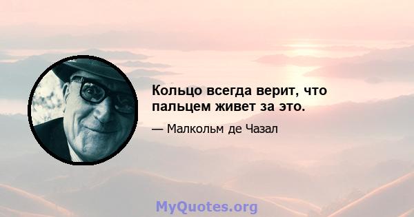 Кольцо всегда верит, что пальцем живет за это.