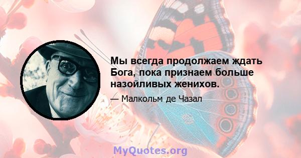 Мы всегда продолжаем ждать Бога, пока признаем больше назойливых женихов.