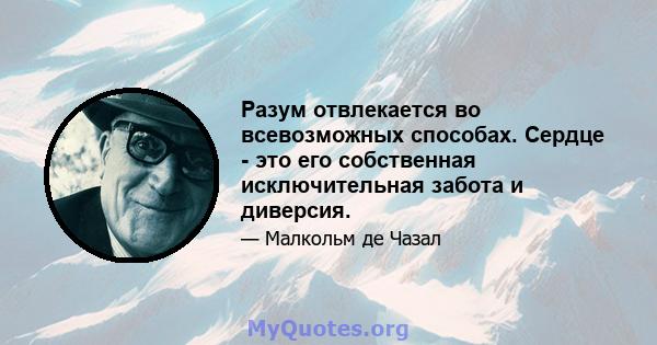 Разум отвлекается во всевозможных способах. Сердце - это его собственная исключительная забота и диверсия.