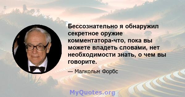 Бессознательно я обнаружил секретное оружие комментатора-что, пока вы можете владеть словами, нет необходимости знать, о чем вы говорите.