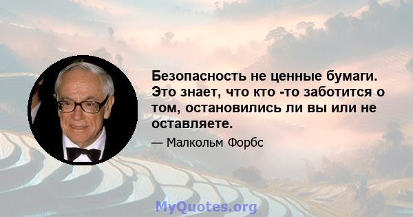 Безопасность не ценные бумаги. Это знает, что кто -то заботится о том, остановились ли вы или не оставляете.