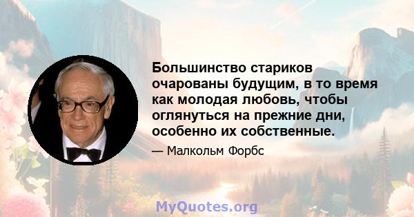 Большинство стариков очарованы будущим, в то время как молодая любовь, чтобы оглянуться на прежние дни, особенно их собственные.