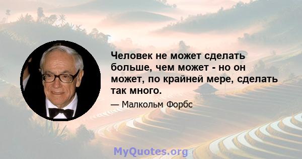 Человек не может сделать больше, чем может - но он может, по крайней мере, сделать так много.