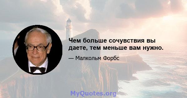 Чем больше сочувствия вы даете, тем меньше вам нужно.