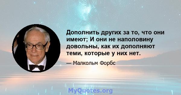 Дополнить других за то, что они имеют; И они не наполовину довольны, как их дополняют теми, которые у них нет.