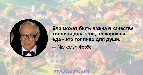 Еда может быть важна в качестве топлива для тела, но хорошая еда - это топливо для души.