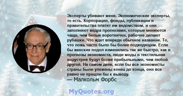 Эксперты убивают меня. Экономические эксперты, то есть. Корпорации, фонды, публикации и правительства платят им ведомством, и они заполняют ведра прогнозами, которые меняются чаще, чем белые воротнички, рабочие делают