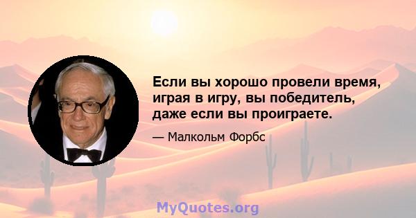 Если вы хорошо провели время, играя в игру, вы победитель, даже если вы проиграете.