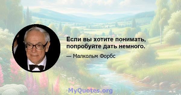 Если вы хотите понимать, попробуйте дать немного.