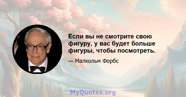 Если вы не смотрите свою фигуру, у вас будет больше фигуры, чтобы посмотреть.