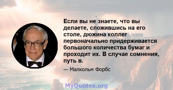 Если вы не знаете, что вы делаете, сложившись на его столе, дюжина коллег первоначально придерживается большого количества бумаг и проходит их. В случае сомнения, путь в.