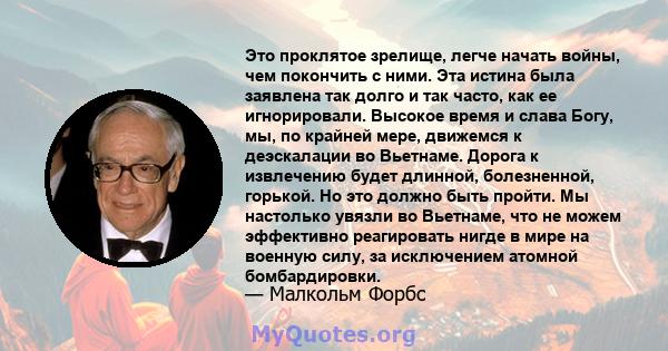 Это проклятое зрелище, легче начать войны, чем покончить с ними. Эта истина была заявлена ​​так долго и так часто, как ее игнорировали. Высокое время и слава Богу, мы, по крайней мере, движемся к деэскалации во