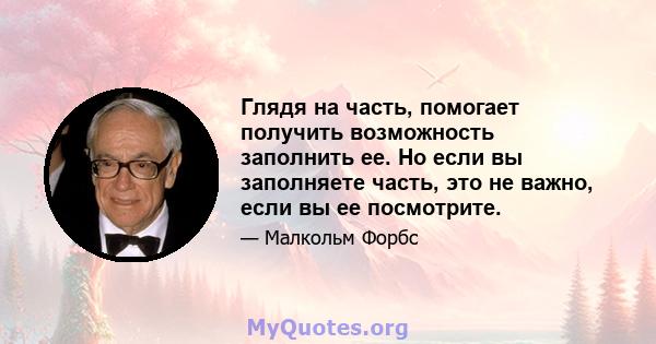 Глядя на часть, помогает получить возможность заполнить ее. Но если вы заполняете часть, это не важно, если вы ее посмотрите.