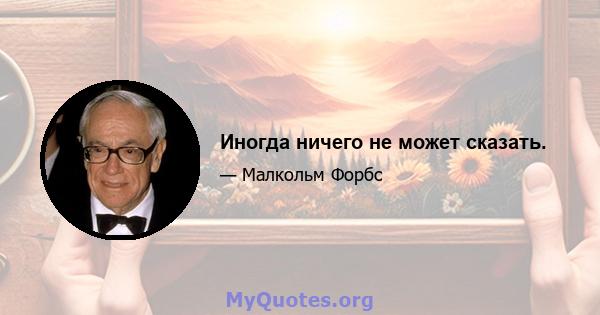 Иногда ничего не может сказать.