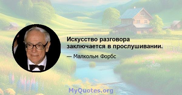 Искусство разговора заключается в прослушивании.