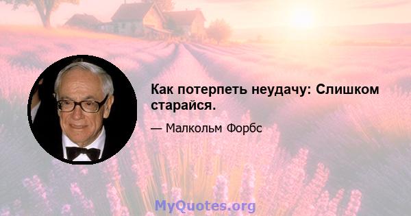 Как потерпеть неудачу: Слишком старайся.