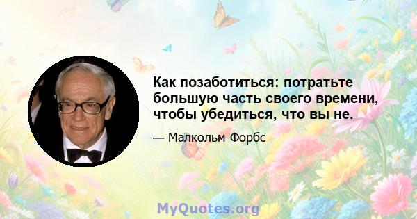 Как позаботиться: потратьте большую часть своего времени, чтобы убедиться, что вы не.