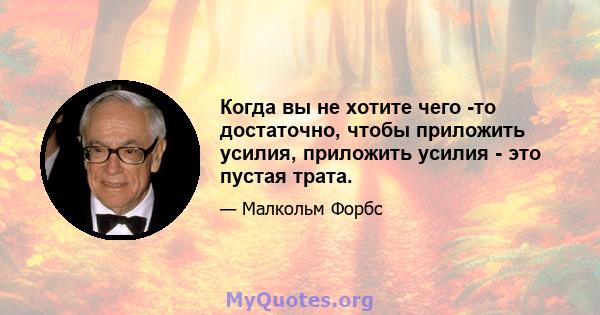 Когда вы не хотите чего -то достаточно, чтобы приложить усилия, приложить усилия - это пустая трата.