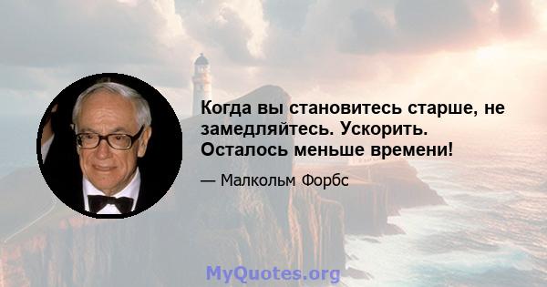 Когда вы становитесь старше, не замедляйтесь. Ускорить. Осталось меньше времени!