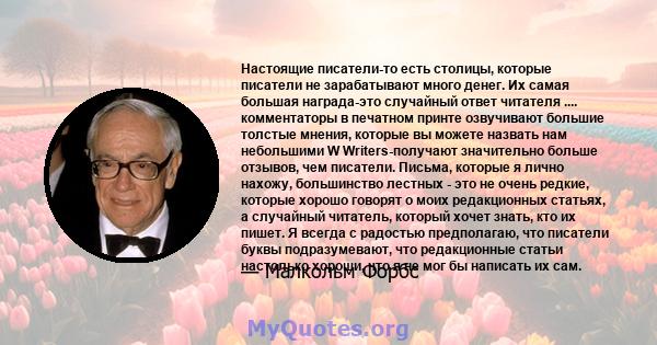 Настоящие писатели-то есть столицы, которые писатели не зарабатывают много денег. Их самая большая награда-это случайный ответ читателя .... комментаторы в печатном принте озвучивают большие толстые мнения, которые вы