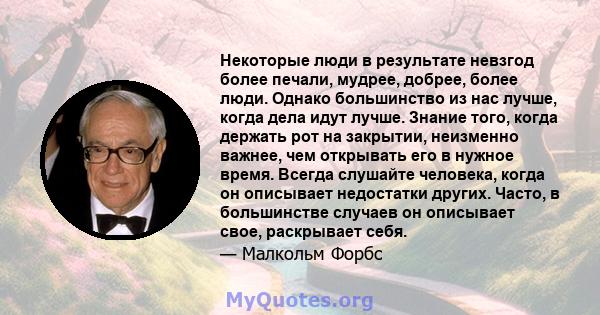 Некоторые люди в результате невзгод более печали, мудрее, добрее, более люди. Однако большинство из нас лучше, когда дела идут лучше. Знание того, когда держать рот на закрытии, неизменно важнее, чем открывать его в