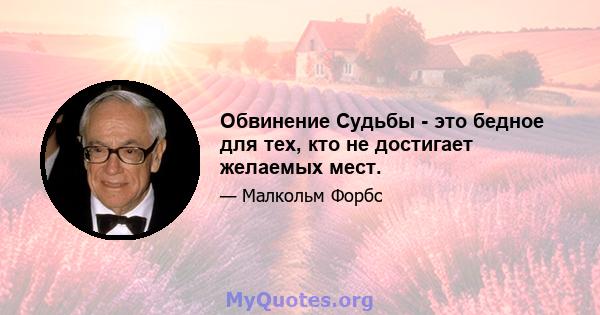 Обвинение Судьбы - это бедное для тех, кто не достигает желаемых мест.