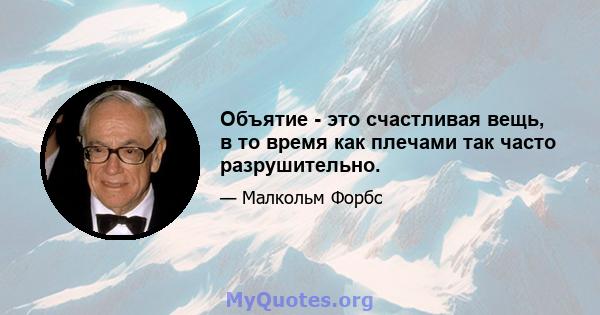 Объятие - это счастливая вещь, в то время как плечами так часто разрушительно.