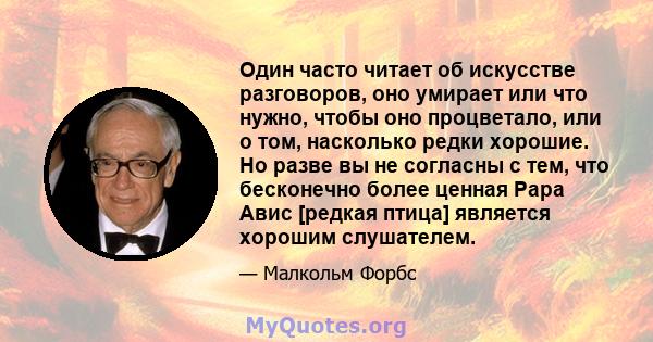 Один часто читает об искусстве разговоров, оно умирает или что нужно, чтобы оно процветало, или о том, насколько редки хорошие. Но разве вы не согласны с тем, что бесконечно более ценная Рара Авис [редкая птица]