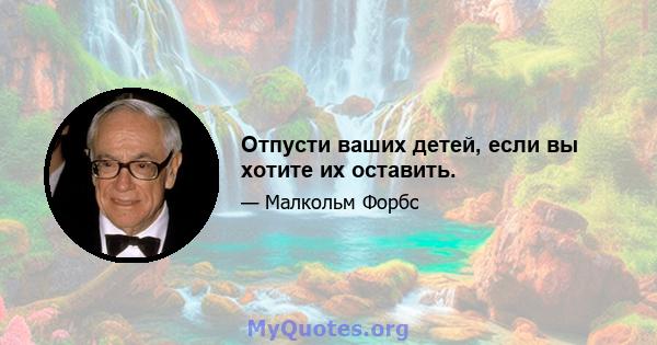 Отпусти ваших детей, если вы хотите их оставить.